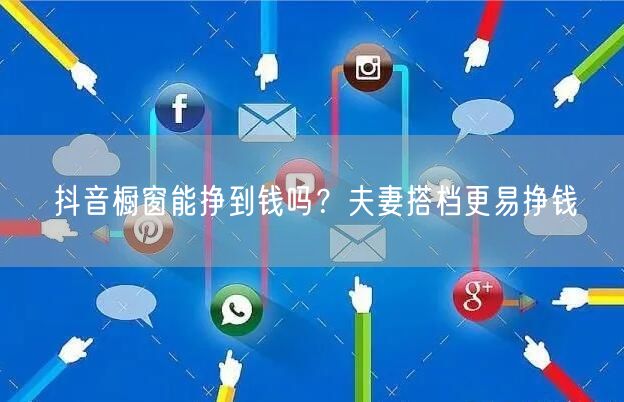 抖音橱窗能挣到钱吗？夫妻搭档更易挣钱