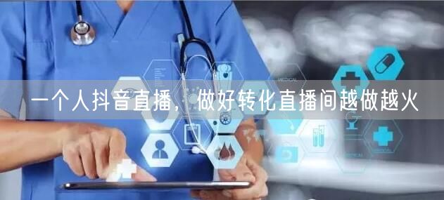 一个人抖音直播，做好转化直播间越做越火