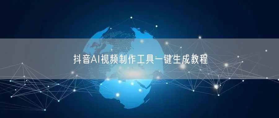 抖音AI视频制作工具一键生成教程