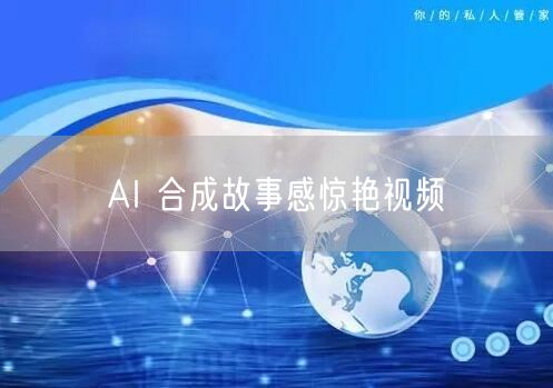 AI 合成故事感惊艳视频