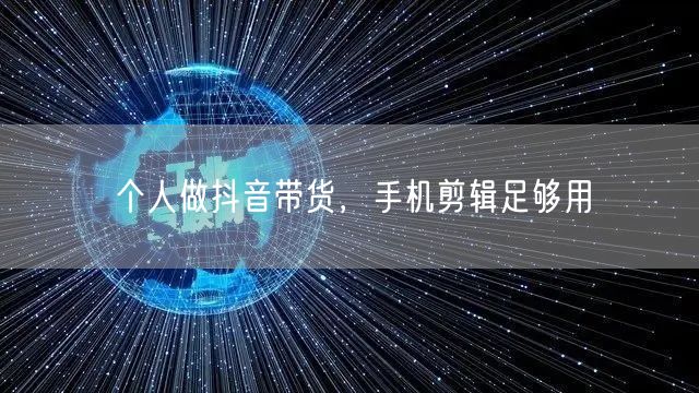 个人做抖音带货，手机剪辑足够用