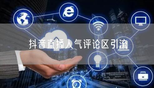 抖音直播人气评论区引流