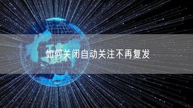 如何关闭自动关注不再复发