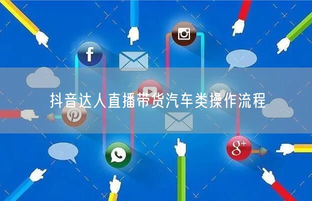 抖音达人直播带货汽车类操作流程