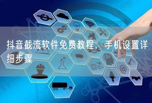 抖音截流软件免费教程，手机设置详细步骤
