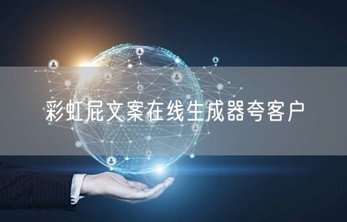彩虹屁文案在线生成器夸客户