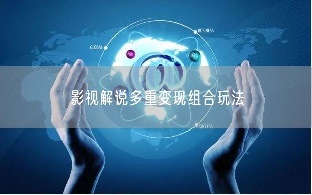 影视解说多重变现组合玩法