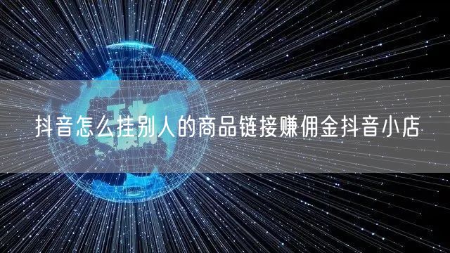 抖音怎么挂别人的商品链接赚佣金抖音小店