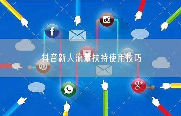 抖音新人流量扶持使用技巧