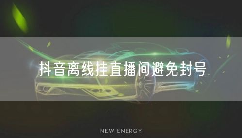 抖音离线挂直播间避免封号