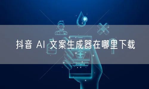 抖音 AI 文案生成器在哪里下载