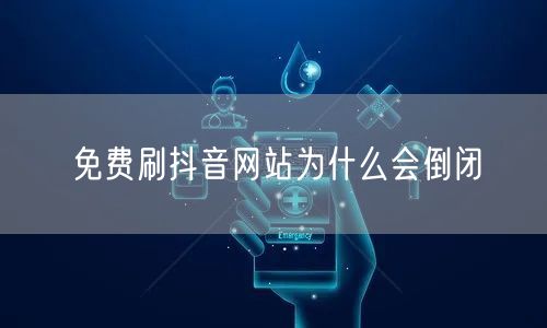 免费刷抖音网站为什么会倒闭
