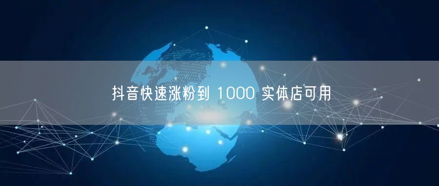 抖音快速涨粉到 1000 实体店可用