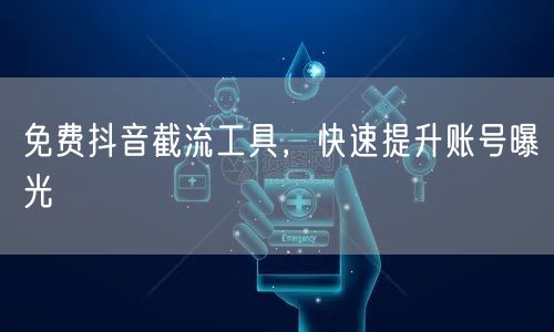 免费抖音截流工具，快速提升账号曝光
