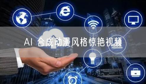AI 合成动漫风格惊艳视频
