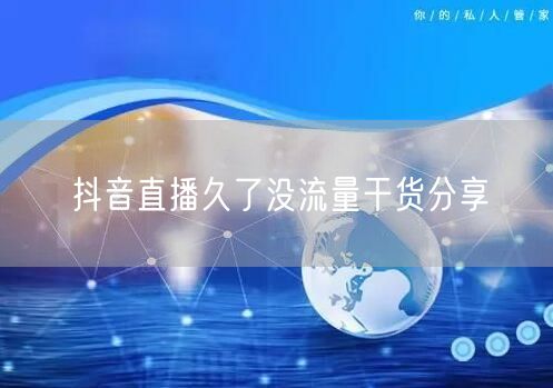 抖音直播久了没流量干货分享