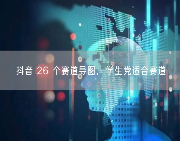 抖音 26 个赛道导图，学生党适合赛道
