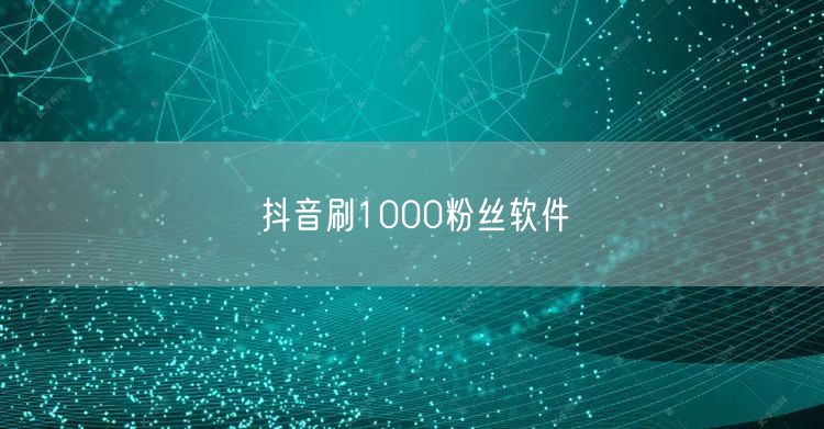 抖音刷1000粉丝软件