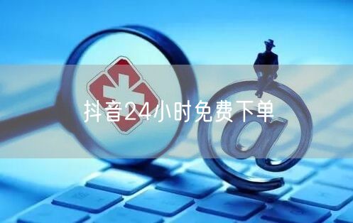 抖音24小时免费下单