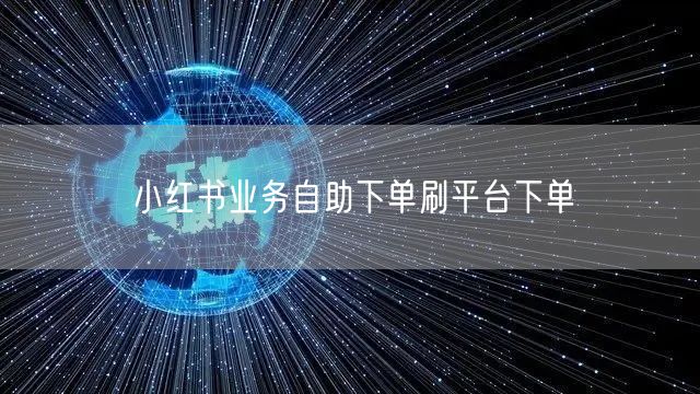 小红书业务自助下单刷平台下单