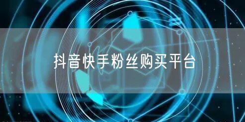 抖音快手粉丝购买平台