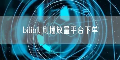 bilibili刷播放量平台下单