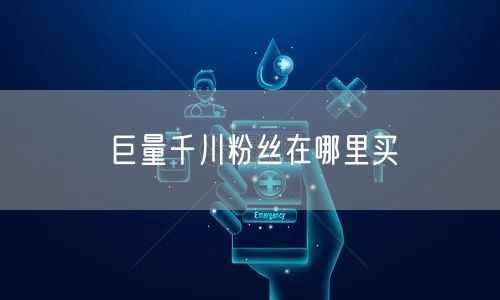 巨量千川粉丝在哪里买