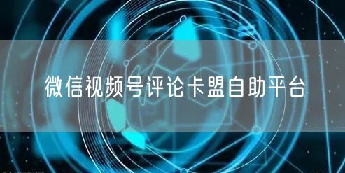 微信视频号评论卡盟自助平台