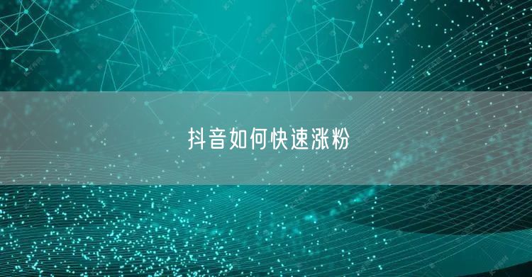 抖音如何快速涨粉