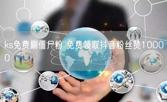 ks免费刷僵尸粉 免费领取抖音粉丝赞10000
