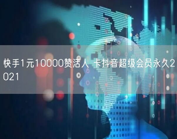 快手1元10000赞活人 卡抖音超级会员永久2021