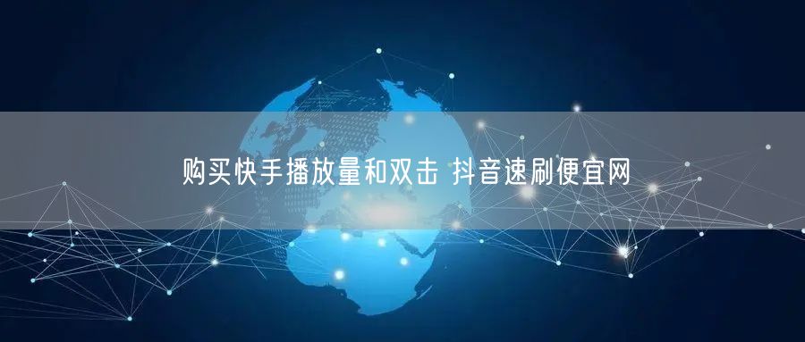 购买快手播放量和双击 抖音速刷便宜网