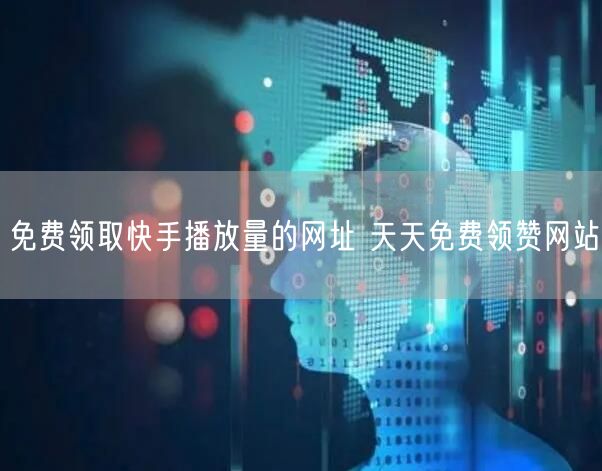 免费领取快手播放量的网址 天天免费领赞网站