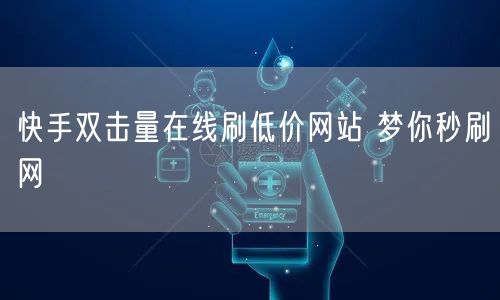 快手双击量在线刷低价网站 梦你秒刷网