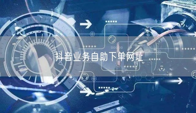 抖音业务自助下单网址