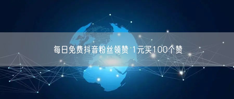 每日免费抖音粉丝领赞 1元买100个赞