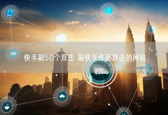 快手刷50个双击 刷快手作品双击的网站