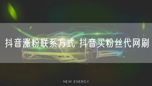 抖音涨粉联系方式 抖音买粉丝代网刷