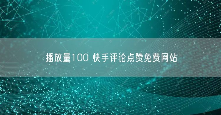 播放量100 快手评论点赞免费网站