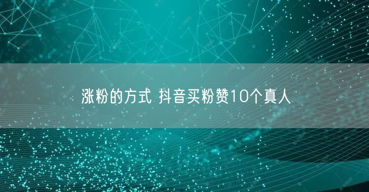 涨粉的方式 抖音买粉赞10个真人