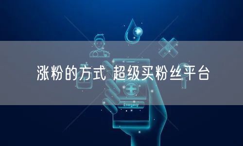 涨粉的方式 超级买粉丝平台