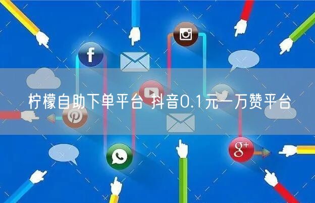 柠檬自助下单平台 抖音0.1元一万赞平台