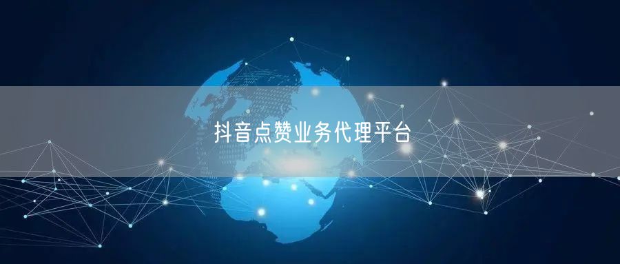 抖音点赞业务代理平台