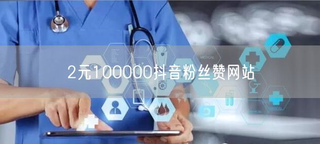 2元100000抖音粉丝赞网站